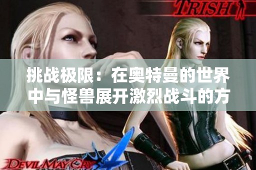 挑战极限：在奥特曼的世界中与怪兽展开激烈战斗的方法与技巧