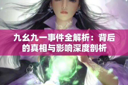 九幺九一事件全解析：背后的真相与影响深度剖析