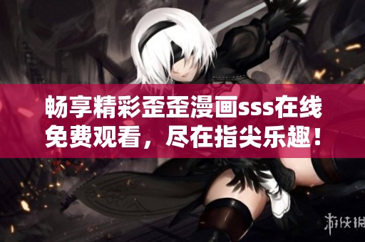 畅享精彩歪歪漫画sss在线免费观看，尽在指尖乐趣！