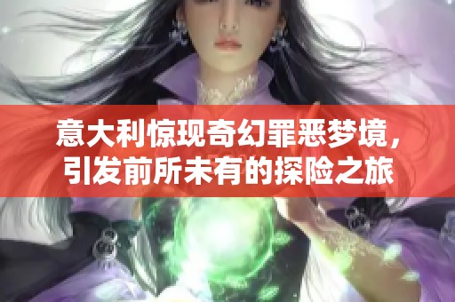 意大利惊现奇幻罪恶梦境，引发前所未有的探险之旅