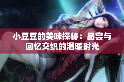 小豆豆的美味探秘：品尝与回忆交织的温暖时光