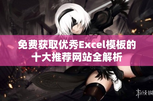 免费获取优秀Excel模板的十大推荐网站全解析