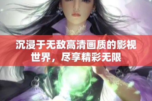 沉浸于无敌高清画质的影视世界，尽享精彩无限