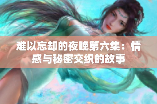 难以忘却的夜晚第六集：情感与秘密交织的故事