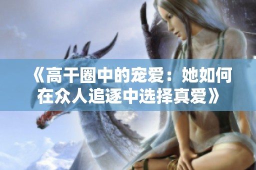 《高干圈中的宠爱：她如何在众人追逐中选择真爱》