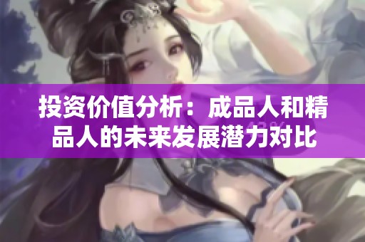 投资价值分析：成品人和精品人的未来发展潜力对比