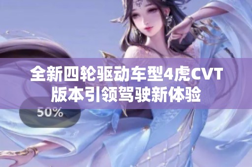 全新四轮驱动车型4虎CVT版本引领驾驶新体验