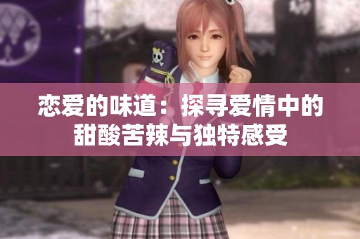 恋爱的味道：探寻爱情中的甜酸苦辣与独特感受