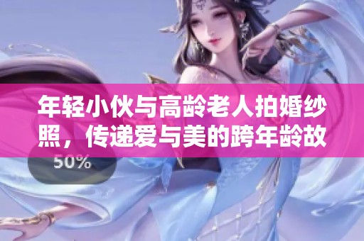 年轻小伙与高龄老人拍婚纱照，传递爱与美的跨年龄故事