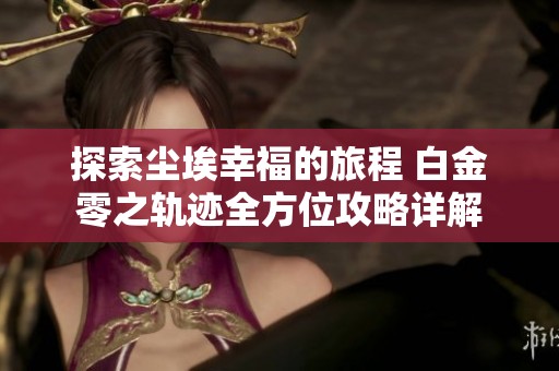 探索尘埃幸福的旅程 白金零之轨迹全方位攻略详解