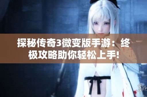探秘传奇3微变版手游：终极攻略助你轻松上手!