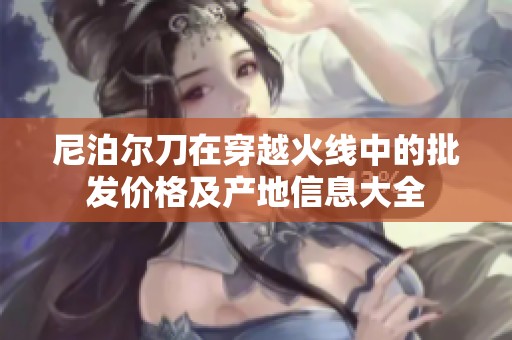 尼泊尔刀在穿越火线中的批发价格及产地信息大全