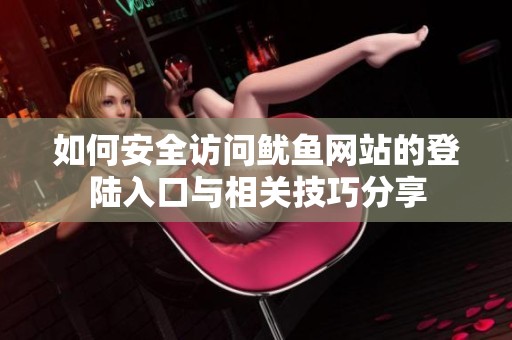 如何安全访问鱿鱼网站的登陆入口与相关技巧分享