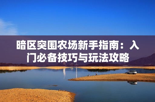 暗区突围农场新手指南：入门必备技巧与玩法攻略