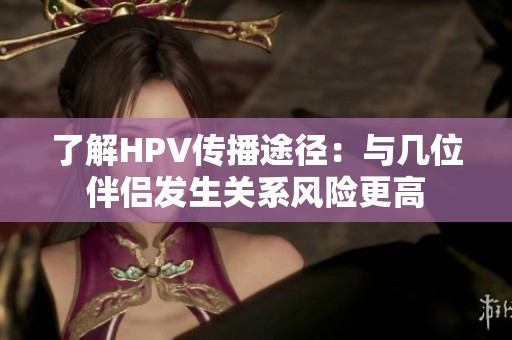 了解HPV传播途径：与几位伴侣发生关系风险更高