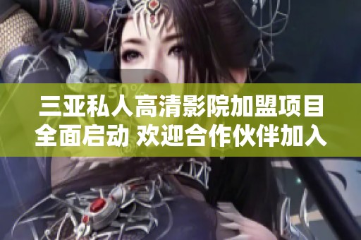三亚私人高清影院加盟项目全面启动 欢迎合作伙伴加入我们