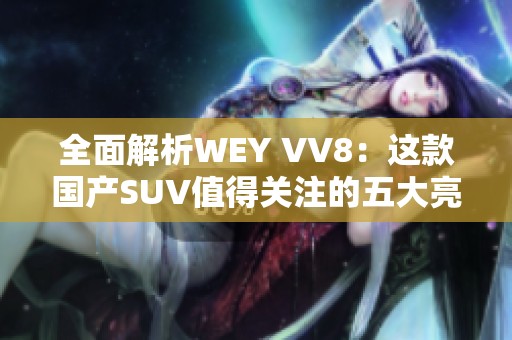全面解析WEY VV8：这款国产SUV值得关注的五大亮点