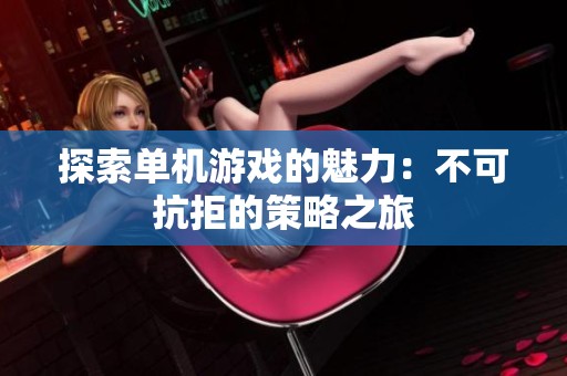 探索单机游戏的魅力：不可抗拒的策略之旅
