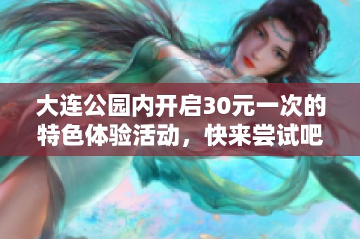大连公园内开启30元一次的特色体验活动，快来尝试吧