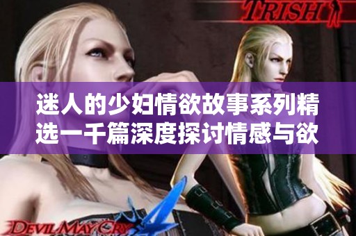 迷人的少妇情欲故事系列精选一千篇深度探讨情感与欲望