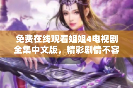 免费在线观看姐姐4电视剧全集中文版，精彩剧情不容错过