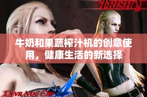 牛奶和果蔬榨汁机的创意使用，健康生活的新选择