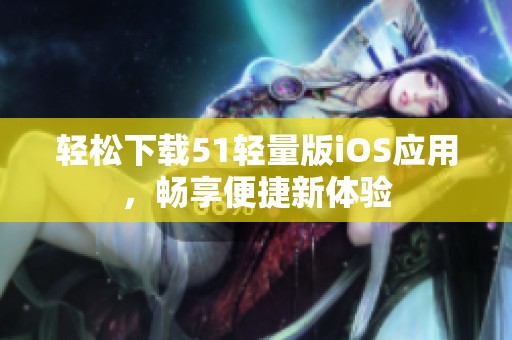 轻松下载51轻量版iOS应用，畅享便捷新体验