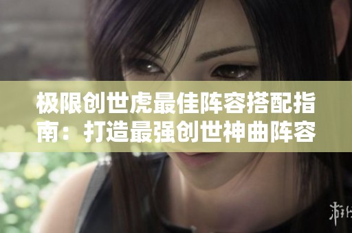 极限创世虎最佳阵容搭配指南：打造最强创世神曲阵容攻略