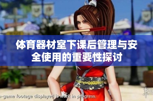 体育器材室下课后管理与安全使用的重要性探讨