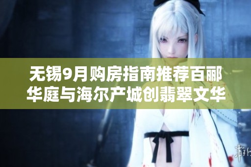 无锡9月购房指南推荐百郦华庭与海尔产城创翡翠文华