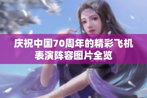 庆祝中国70周年的精彩飞机表演阵容图片全览