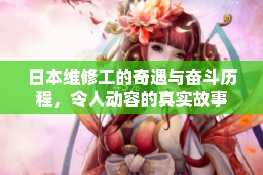 日本维修工的奇遇与奋斗历程，令人动容的真实故事