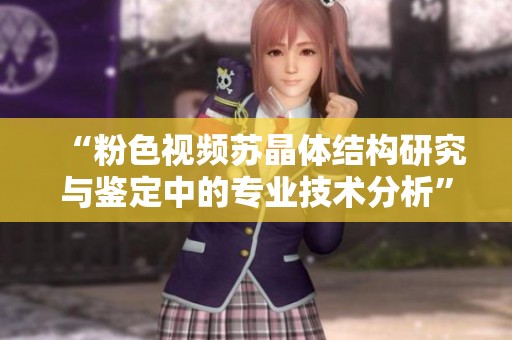 “粉色视频苏晶体结构研究与鉴定中的专业技术分析”
