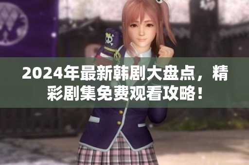 2024年最新韩剧大盘点，精彩剧集免费观看攻略！