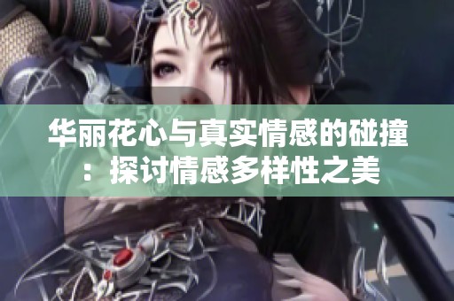 华丽花心与真实情感的碰撞：探讨情感多样性之美