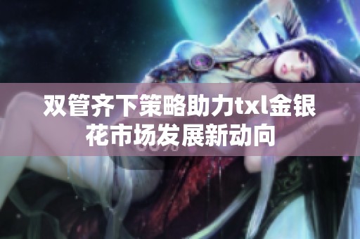 双管齐下策略助力txl金银花市场发展新动向