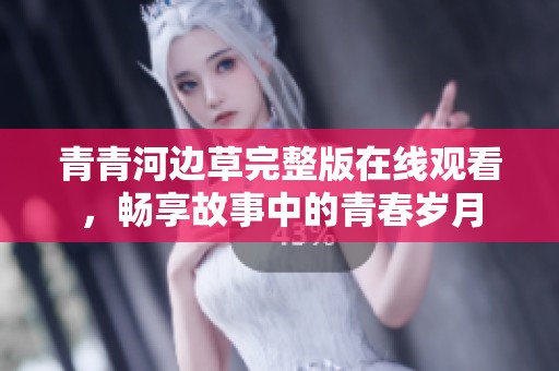 青青河边草完整版在线观看，畅享故事中的青春岁月