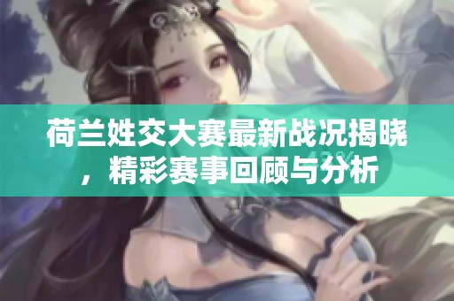 荷兰姓交大赛最新战况揭晓，精彩赛事回顾与分析