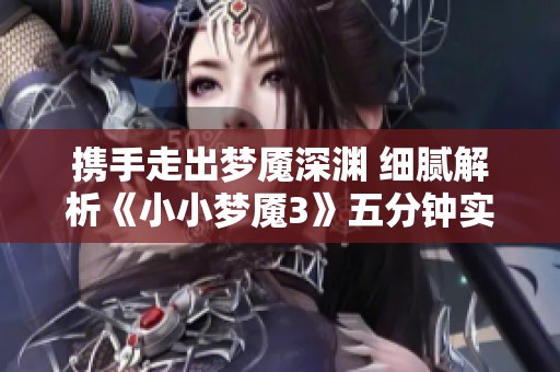携手走出梦魇深渊 细腻解析《小小梦魇3》五分钟实机体验
