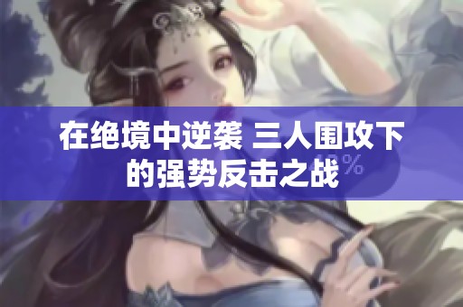 在绝境中逆袭 三人围攻下的强势反击之战
