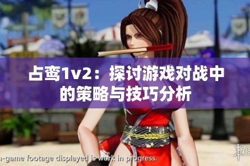 占鸾1v2：探讨游戏对战中的策略与技巧分析