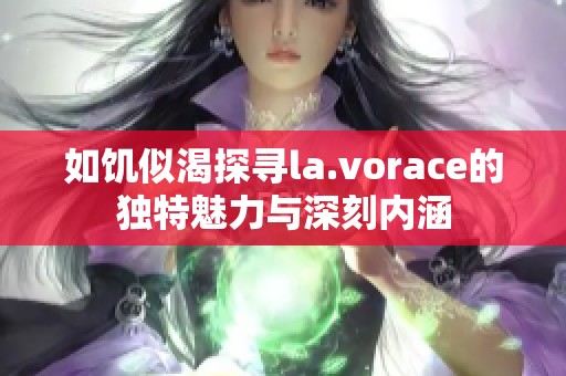 如饥似渴探寻la.vorace的独特魅力与深刻内涵