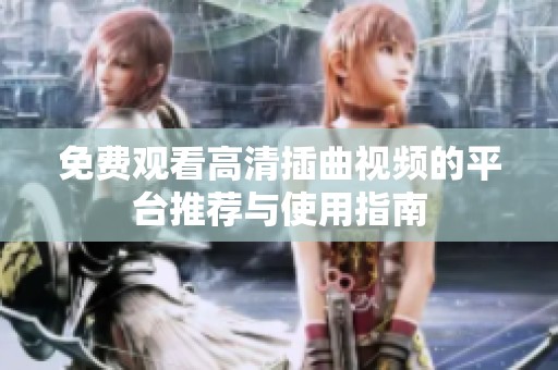 免费观看高清插曲视频的平台推荐与使用指南