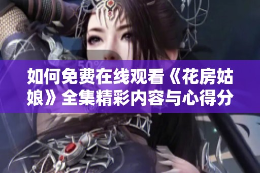 如何免费在线观看《花房姑娘》全集精彩内容与心得分享