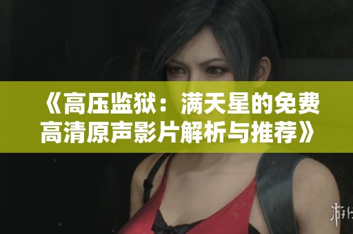《高压监狱：满天星的免费高清原声影片解析与推荐》