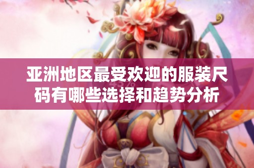 亚洲地区最受欢迎的服装尺码有哪些选择和趋势分析