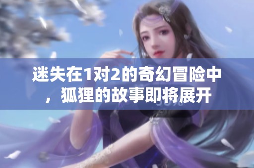 迷失在1对2的奇幻冒险中，狐狸的故事即将展开