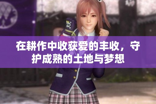 在耕作中收获爱的丰收，守护成熟的土地与梦想