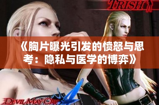 《胸片曝光引发的愤怒与思考：隐私与医学的博弈》
