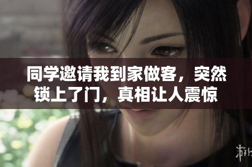 同学邀请我到家做客，突然锁上了门，真相让人震惊